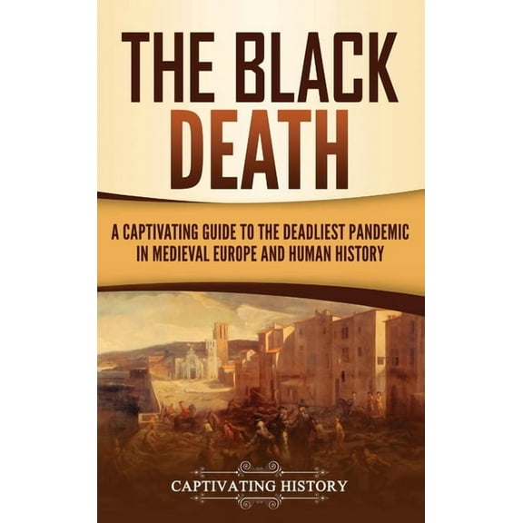 The Black Death: A Captivating Guide to the Deadliest Pandemic in Medieval Europe and Human History, (Hardcover)