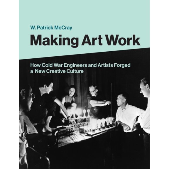 Pre-Owned Making Art Work: How Cold War Engineers and Artists Forged a New Creative Culture, 9780262044257, 0262044250, Hardcover,