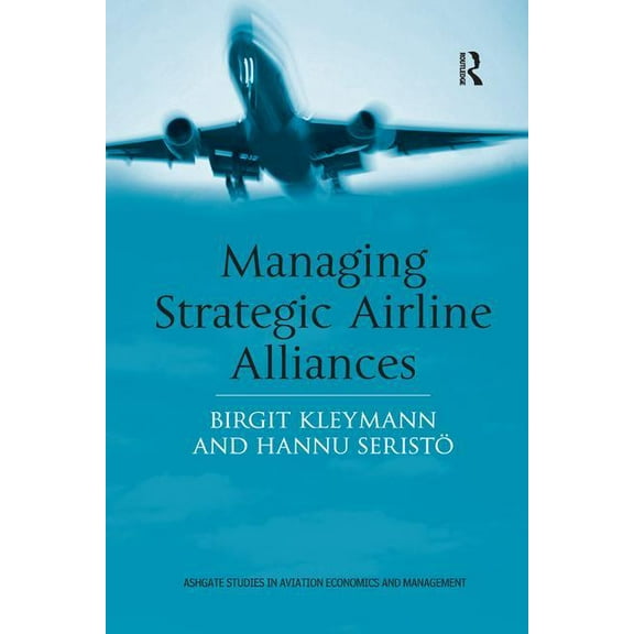 Ashgate Studies in Aviation Economics an Managing Strategic Airline Alliances, (Paperback)