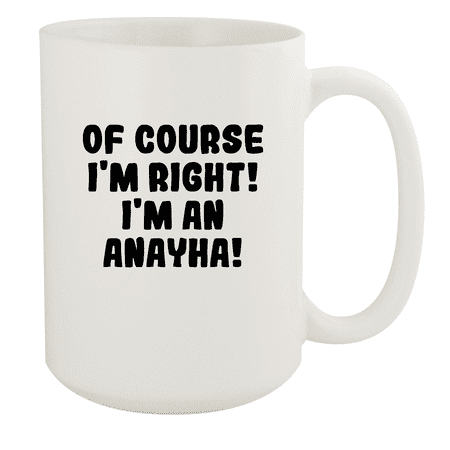 

Of Course I m Right! I m An Anayha! - Ceramic 15oz White Mug White