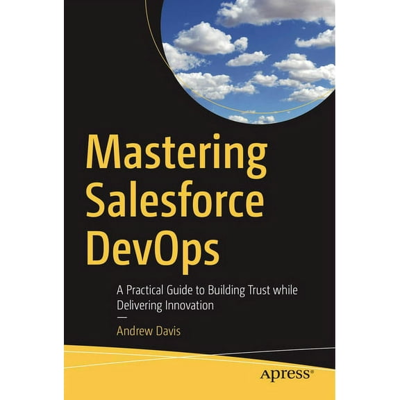 Mastering Salesforce Devops: A Practical Guide to Building Trust While Delivering Innovation, (Paperback)