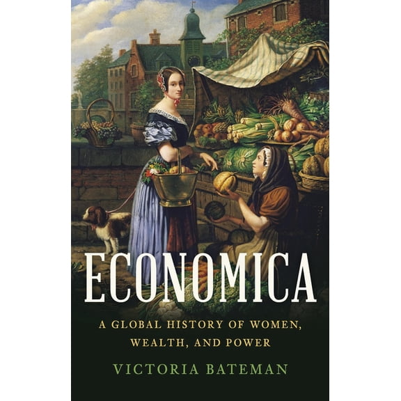 Economica: A Global History of Women, Wealth, and Power, (Hardcover)