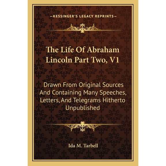 The Life of Abraham Lincoln Part Two, V1 : Drawn from Original Sources and Containing Many Speeches, Letters, and Telegrams Hitherto Unpublished (Paperback)