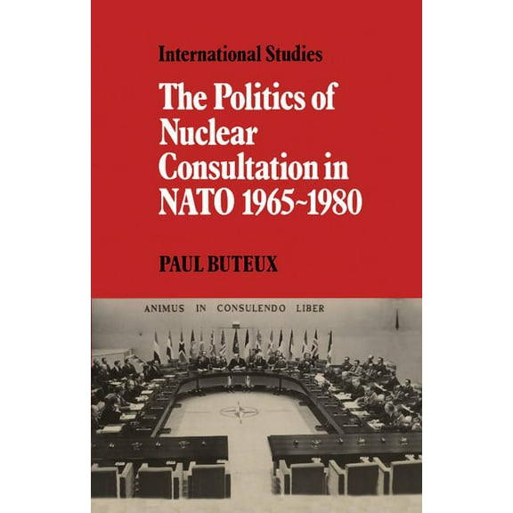 Lse Monographs in International Studies The Politics of Nuclear Consultation in NATO 1965-1980, (Paperback)