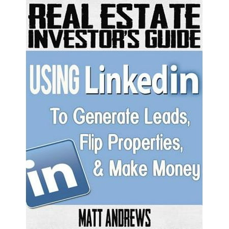 Using Linkedin Real Estate Investor's Guide: Using LinkedIn to Generate Leads, Flip Properties & Make Money - eBook ()