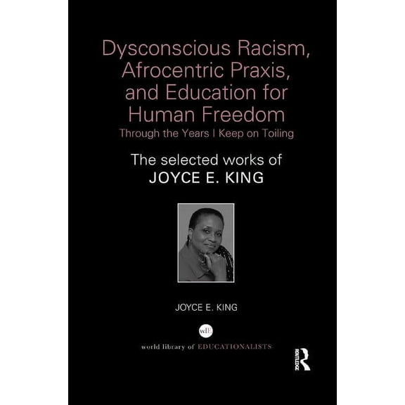 World Library of Educationalists Dysconscious Racism, Afrocentric Praxis, and Education for Human Freedom: Through the Years I Keep on Toiling: The Selec, (Paperback)
