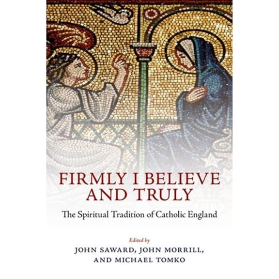 Pre-Owned Firmly I Believe and Truly: The Spiritual Tradition of Catholic England (Hardcover) by John Saward, John Morrill, Michael Tomko