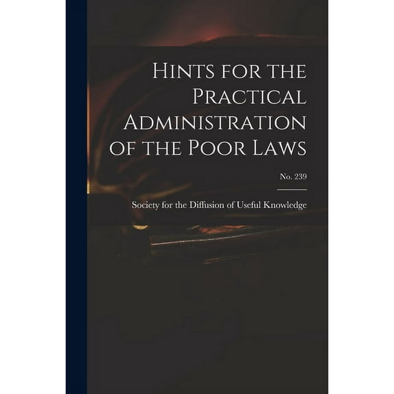 Hints for the Practical Administration of the Poor Laws; no. 239 (Paperback)
