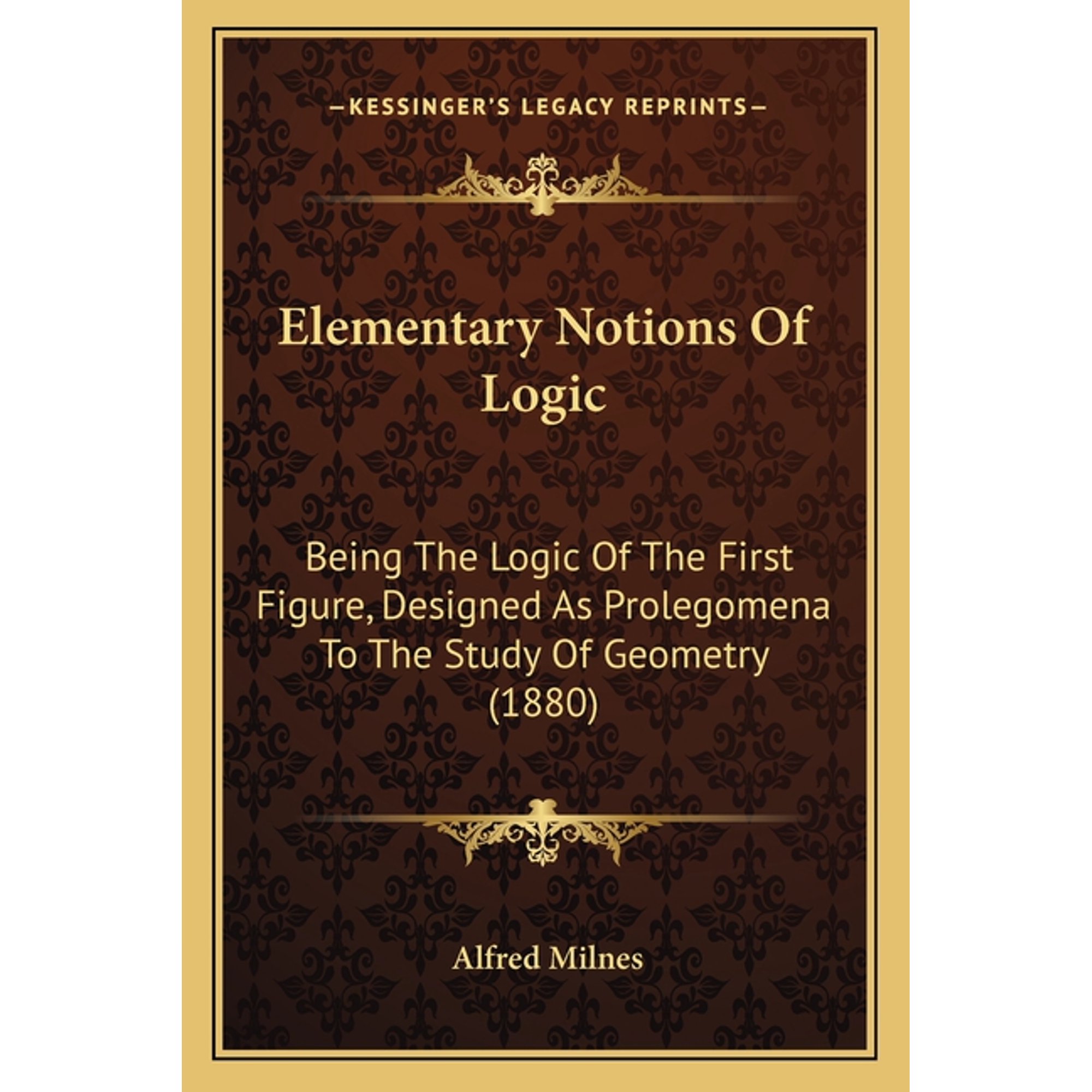 Elementary Notions Of Logic : Being The Logic Of The First Figure, Designed As Prolegomena To The Study Of Geometry (1880) (Paperback)