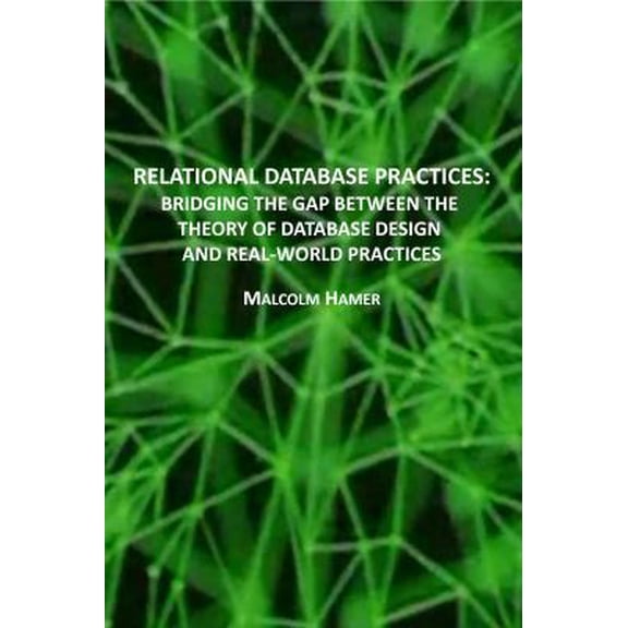 Pre-Owned RELATIONAL DATABASE PRACTICES: BRIDGING THE GAP BETWEEN THE THEORY OF DATABASE DESIGN AND REAL-WORLD PRACTICES (Paperback) 0998964603 9780998964607