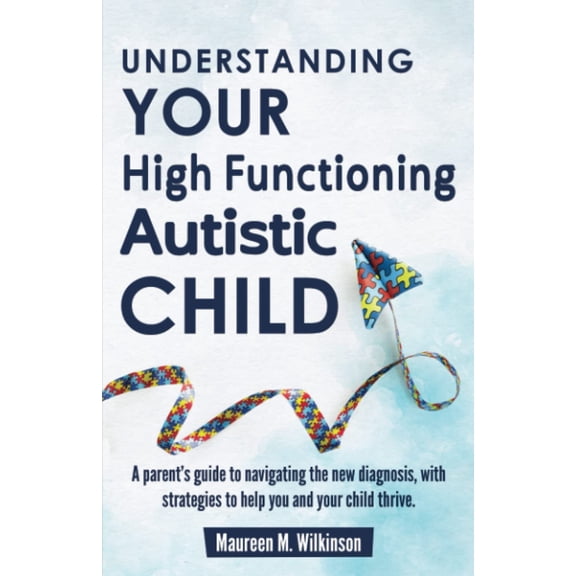 Pre-Owned Understanding Your High Functioning Autistic Child: A Parents Guide To Navigating The New Diagnosis, With Strategies To Help You And Your Child Thrive.