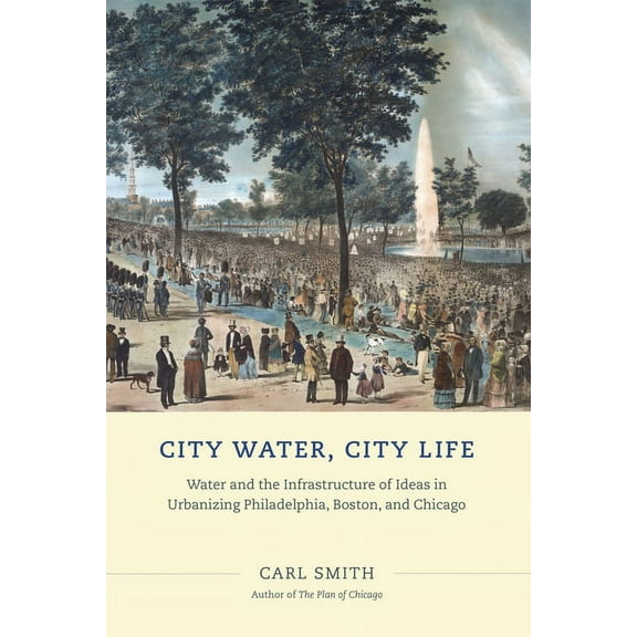 City Water, City Life: Water and the Infrastructure of Ideas in Urbanizing Philadelphia, Boston, and Chicago, (Paperback)