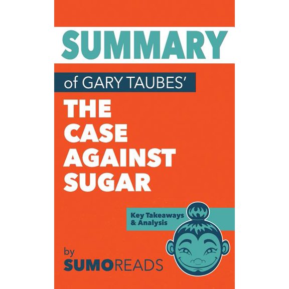 Summary of Gary Taubes' The Case Against Sugar: Key Takeaways & Analysis (Paperback)