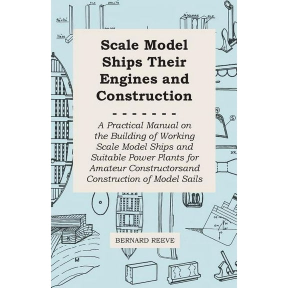 Scale Model Ships Their Engines and Construction - A Practical Manual on the Building of Working Scale Model Ships and Suitable Power Plants for Amateur Constructors (Paperback)