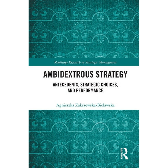 Routledge Research in Strategic Manageme Ambidextrous Strategy: Antecedents, Strategic Choices, and Performance, (Paperback)