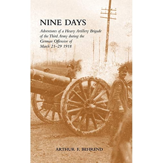 Pre-Owned Nine Days Adventures of a Heavy Artillery Brigade of the Third Army during the German Offensive of March 21-29 1918, 9781847349811, 1847349811, Paperback,
