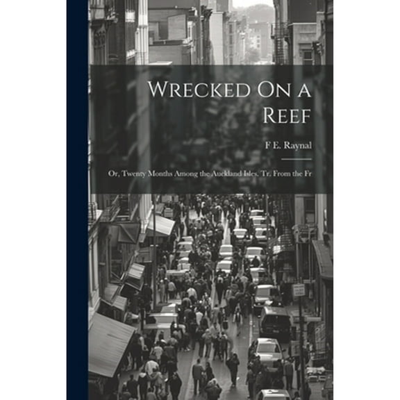 Wrecked On a Reef: Or, Twenty Months Among the Auckland Isles. Tr. From the Fr (Paperback)