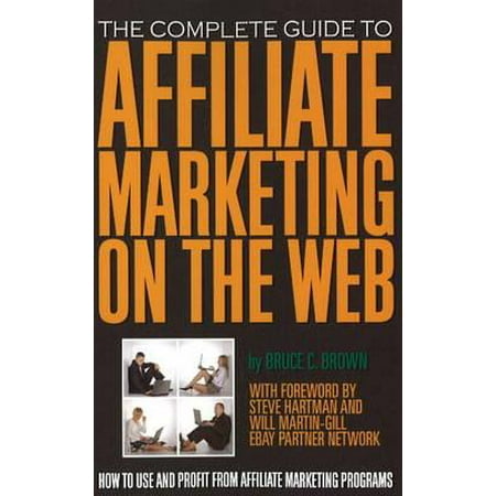 The Complete Guide to Affiliate Marketing on the Web : How to Use and Profit from Affiliate Marketing