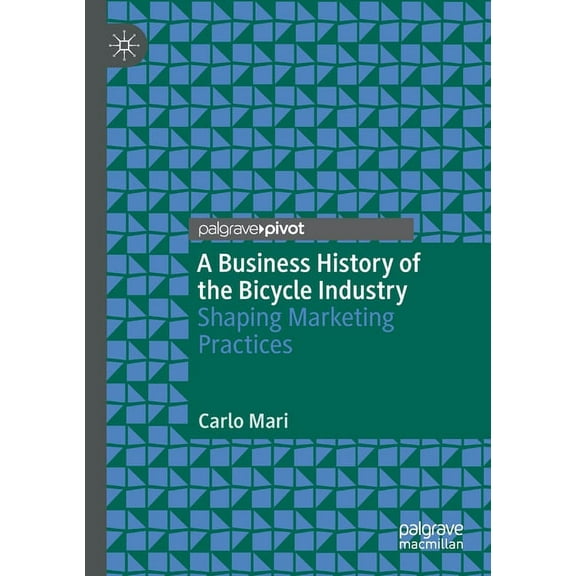 A Business History of the Bicycle Industry: Shaping Marketing Practices, (Paperback)