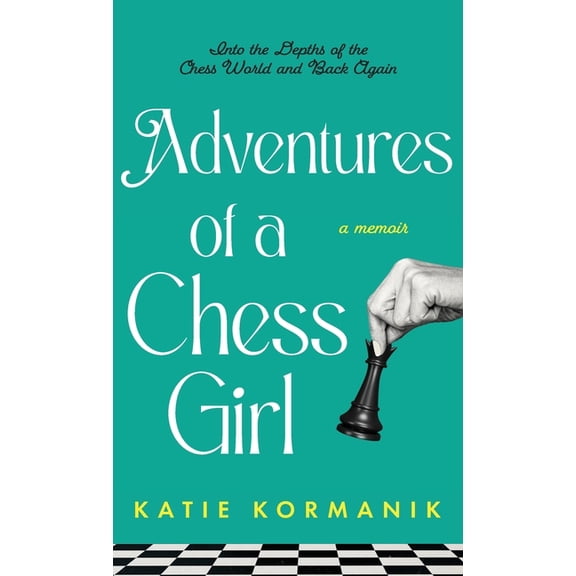 Adventures of a Chess Girl: Into the Depths of the Chess World and Back Again, (Hardcover)
