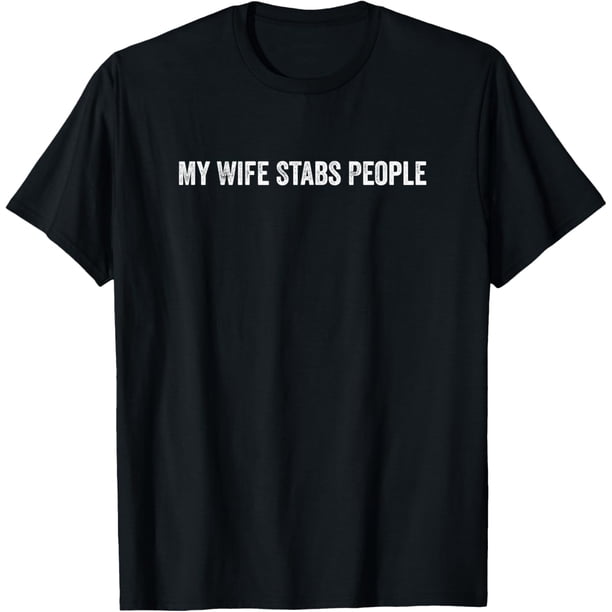 My Wife Stabs People Funny Wife Quote Camiseta