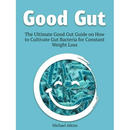 Good Gut: The Ultimate Good Gut Guide on How to Cultivate Gut Bacteria for Constant Weight Loss -