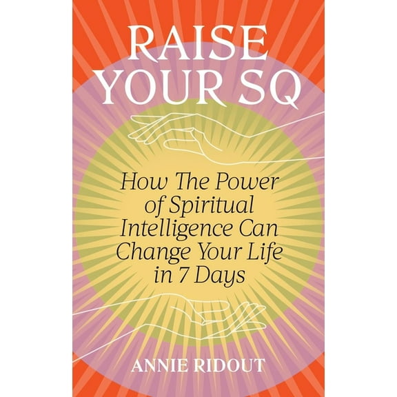 Raise Your SQ: How the Power of Spiritual Intelligence Can Change Your Life in 7 Days, (Paperback)
