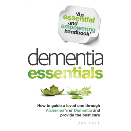 Dementia Essentials: How to Guide a Loved One Through Alzheimer's or Dementia and Provide the Best Care