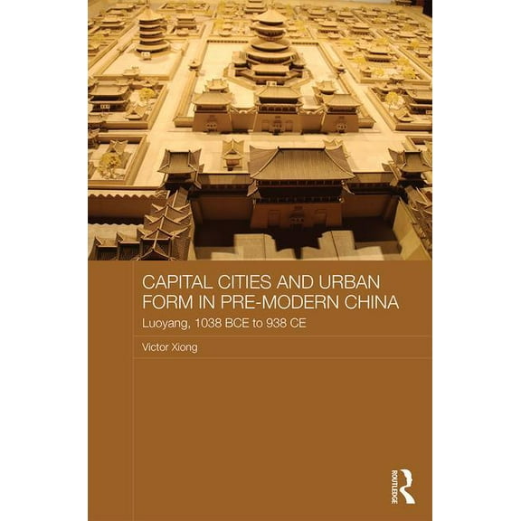 Asian States and Empires Capital Cities and Urban Form in Pre-modern China: Luoyang, 1038 BCE to 938 CE, (Hardcover)