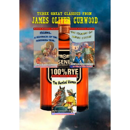 Three Great Classics from James Oliver Curwood: (Annotated with Forewords, Biographies, and Study Guides) (The O'Ronin Rye Whiskey Collection Book 4) -