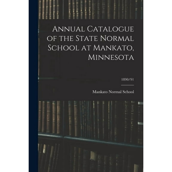 Annual Catalogue of the State Normal School at Mankato, Minnesota; 1890/91, (Paperback)