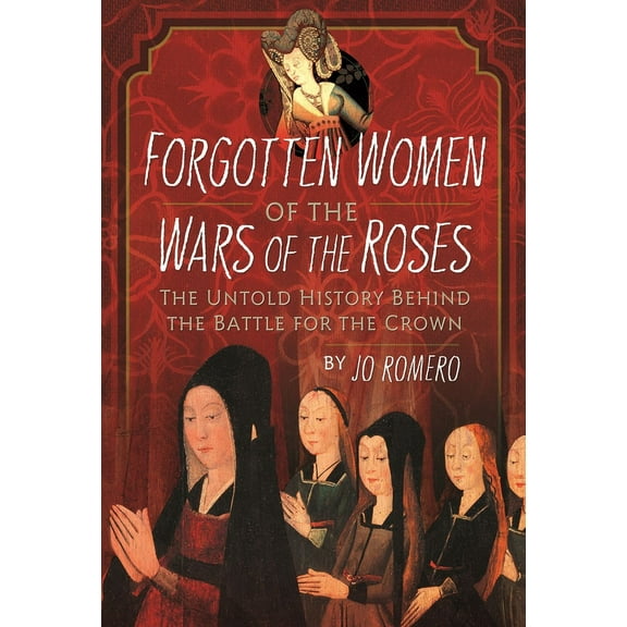 Forgotten Women of the Wars of the Roses: The Untold History Behind the Battle for the Crown (Hardcover)