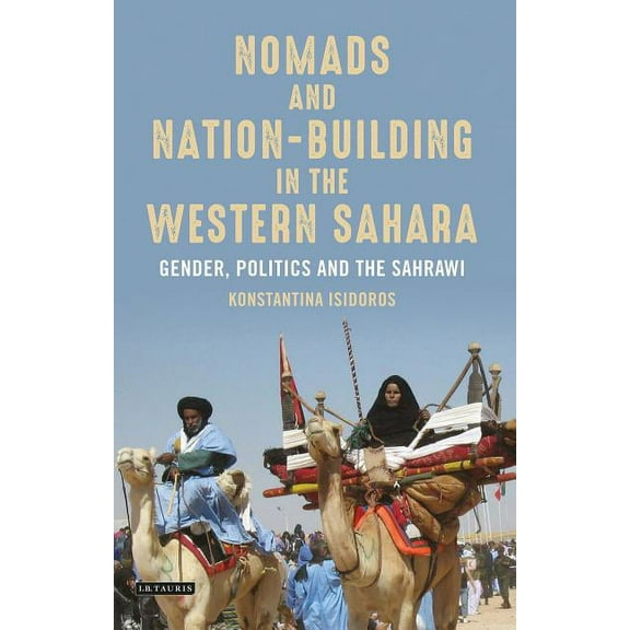 International Library of African Studies Nomads and Nation-Building in the Western Sahara: Gender, Politics and the Sahrawi, (Paperback)