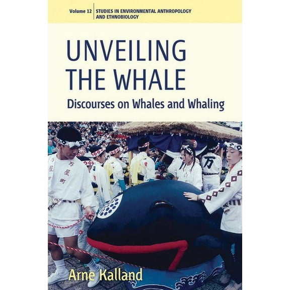 Environmental Anthropology and Ethnobiol Unveiling the Whale: Discourses on Whales and Whaling, Book 12, (Paperback)
