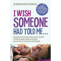 I Wish Someone Had Told Me...: Unspoken truths about what really happens to women during labour, childbirth and the firs, (Paperback)