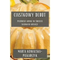 Ciastkowy DebÃ¼t: Pierwsze Kroki w Świecie Slodkich Kreacji, (Paperback)