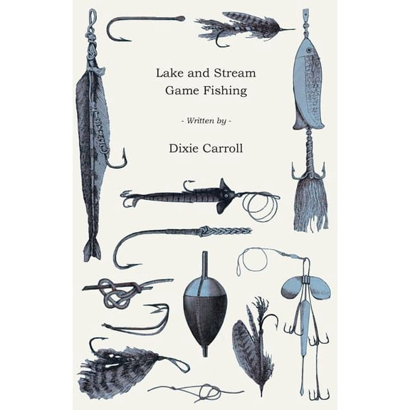 Lake and Stream Game Fishing - A Practical Book on the Popular Fresh-Water Game Fish, the Tackle Necessary and How to Us, (Paperback)