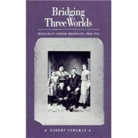 Pre-Owned Bridging Three Worlds: Hungarian-Jewish Americans, 1848-1914 (Hardcover) 0870234684 9780870234682