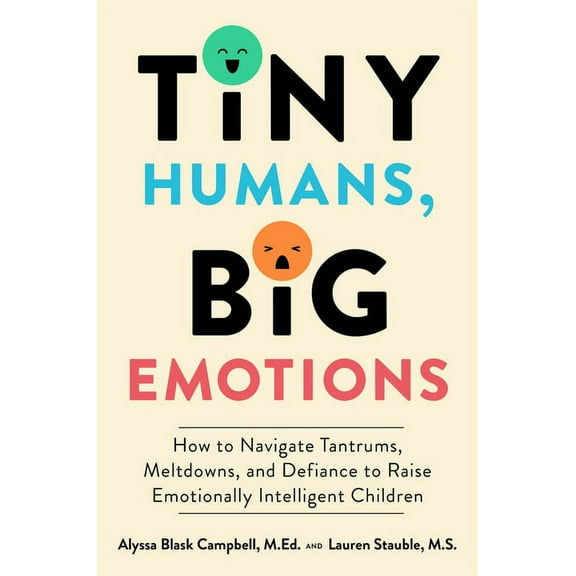 Tiny Humans, Big Emotions: How to Navigate Tantrums, Meltdowns, and Defiance to Raise Emotionally Intelligent Children (Hardcover)