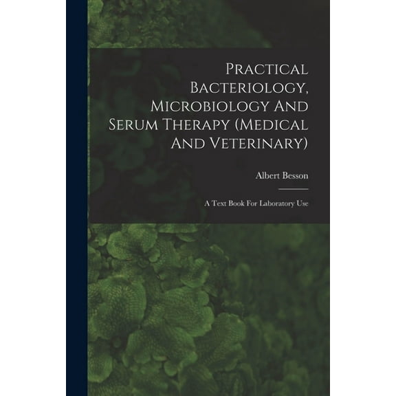 Practical Bacteriology, Microbiology And Serum Therapy (medical And Veterinary): A Text Book For Laboratory Use (Paperback)