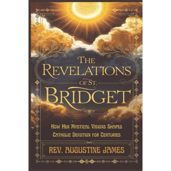 The Revelations of St. Bridget: How Her Mystical Visions Shaped Catholic Devotion for Centuries, (Paperback)