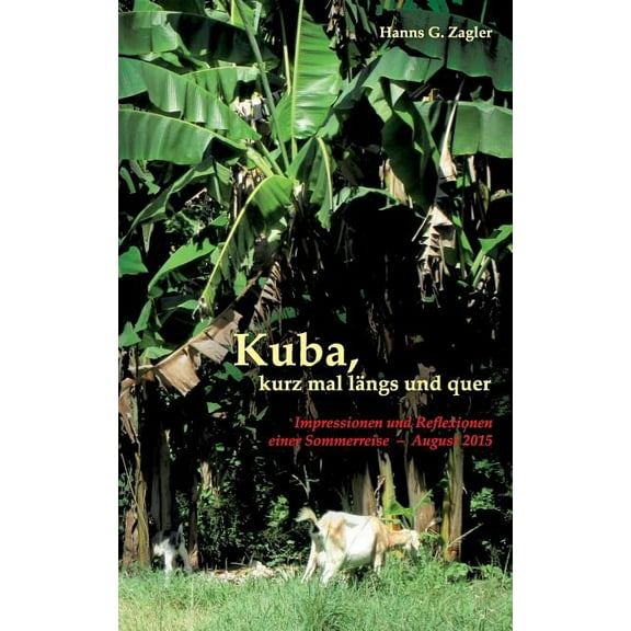 Kuba, kurz mal lÃ¤ngs und quer: Impressionen und Reflexionen einer Sommerreise - August 2015, (Paperback)