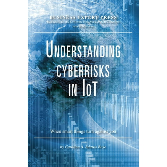 Understanding Cyberrisks in IoT: When Smart Things Turn Against You, (Paperback)