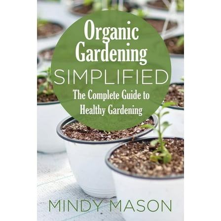 Organic Gardening Simplified the Complete Guide to Healthy Gardening (Paperback)