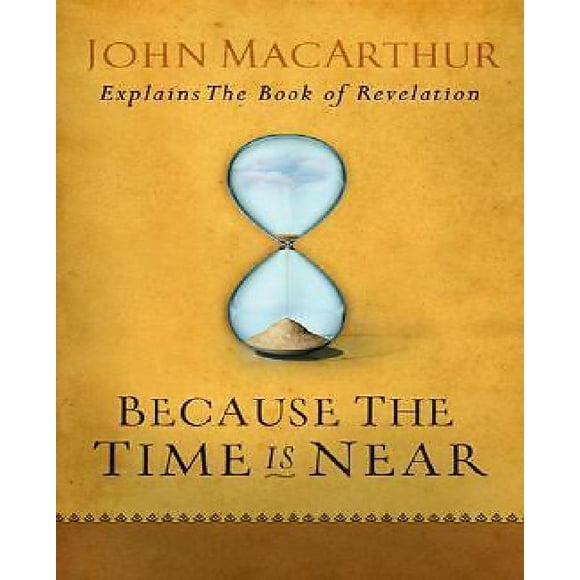 Parce Que le Temps Est Proche: John Macarthur Explique le Livre de la Révélation