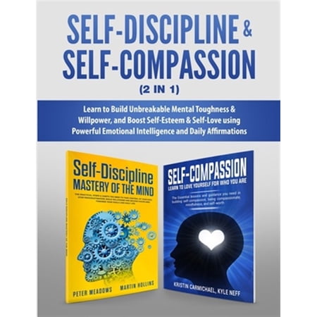 Pre-Owned Self-Discipline & Self-Compassion (2 in 1) : Learn to Build Unbreakable Mental Toughness & Willpower and Boost Self-Esteem & Self-Love using Powerful Emotional Intelligence and Daily Affirmations (Paperback)