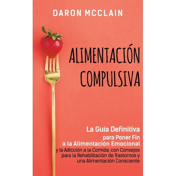 AlimentaciÃ³n Compulsiva: La GuÃ­a Definitiva para Poner Fin a la AlimentaciÃ³n Emocional y la AdicciÃ³n a la Comida, con Co, (Hardcover)