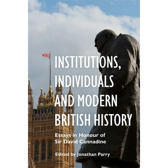 Institutions, Individuals and Modern British History: Essays in Honour of Sir David Cannadine, (Hardcover)