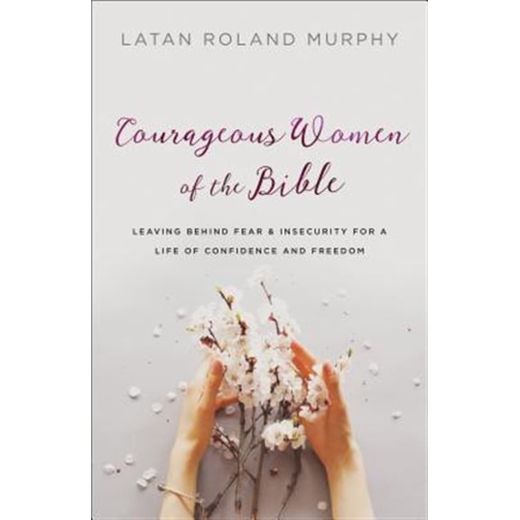 Pre-Owned Courageous Women of the Bible: Leaving Behind Fear and Insecurity for a Life of Confidence and Freedom (Paperback) 0764230522 9780764230523