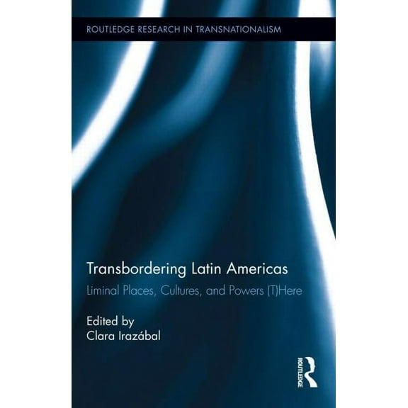 Routledge Research in Transnationalism Transbordering Latin Americas: Liminal Places, Cultures, and Powers (T)Here, Book 28, (Hardcover)